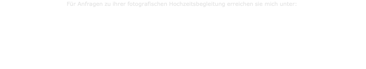 Für Anfragen zu ihrer fotografischen Hochzeitsbegleitung erreichen sie mich unter:         